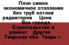 Плэн самое экономичное отопление без труб котлов радиаторов  › Цена ­ 1 150 - Все города Строительство и ремонт » Другое   . Тверская обл.,Тверь г.